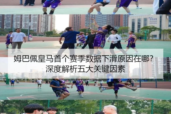 姆巴佩皇马首个赛季数据下滑原因在哪？深度解析五大关键因素