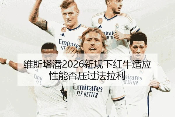 维斯塔潘2026新规下红牛适应性能否压过法拉利