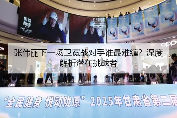 张伟丽下一场卫冕战对手谁最难缠？深度解析潜在挑战者